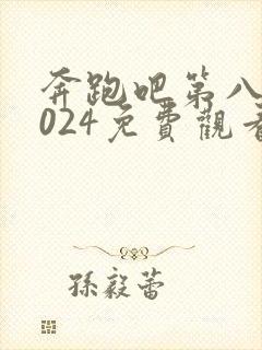 奔跑吧第八季2024免费观看完整版