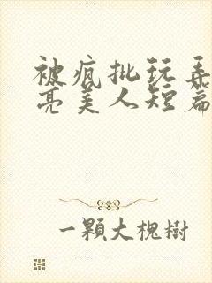 被疯批玩弄的漂亮美人短篇合集by阿回封面