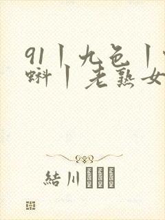 91丨九色丨蝌蚪丨老熟女白浆