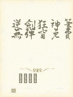 逆剑狂神笔趣阁无弹窗免费阅读