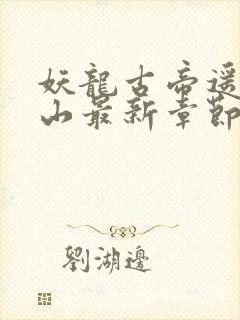 妖龙古帝遥望南山最新章节列表最