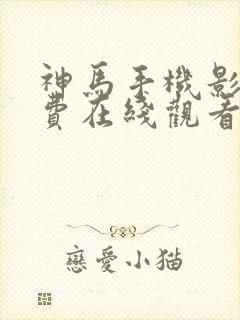 神马手机影院免费在线观看