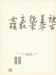 女主貌美被男主强取豪夺古言