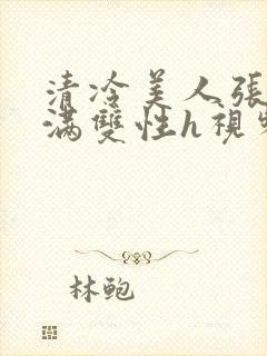 清冷美人张腿灌满双性h视频