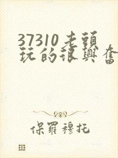 37310老头玩的很兴奋