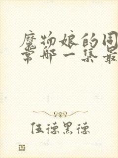 魔物娘的同居日常哪一集最劲爆