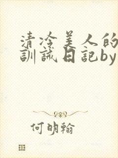 清冷美人的改造训诫日记by穆小封面