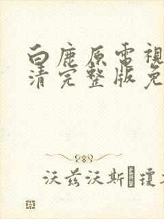 白鹿原电视剧高清完整版免费观看