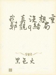 我真没想重生啊郑观q结局封面