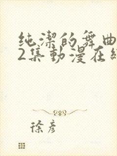 纯洁的舞曲1–2集动漫在线观看