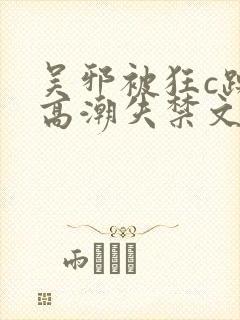 吴邪被狂c躁到高潮失禁文