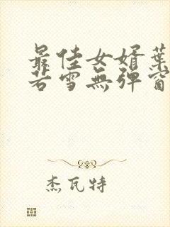 最佳女婿叶凡唐若雪无弹窗免费阅读