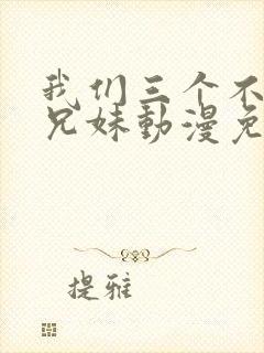 我们三个不是亲兄妹动漫免费看