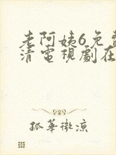 老阿姨6免费高清电视剧在线