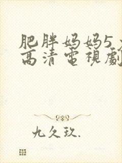 肥胖妈妈5免费高清电视剧西瓜