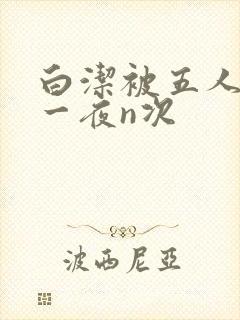白洁被五人糟蹋一夜n次