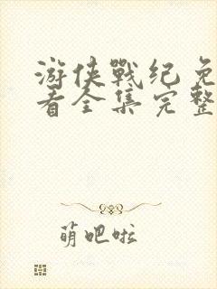 游侠战纪免费观看全集完整版高清