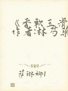 《香软玉滑》 作者:林芍药