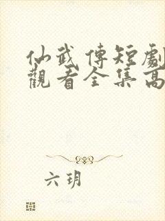 仙武传短剧免费观看全集高清