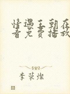 情遇王朝在线观看免费播放电视剧