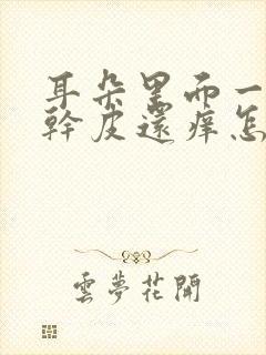 耳朵里面一直起干皮还痒怎么回事