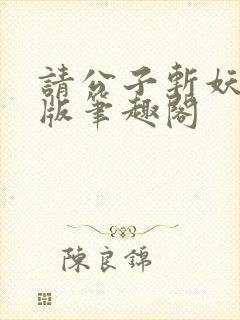 请公子斩妖无错版笔趣阁