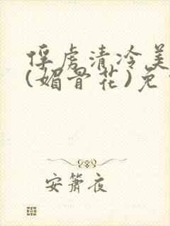 俘虏清冷美仙司(媚骨花)免费阅读