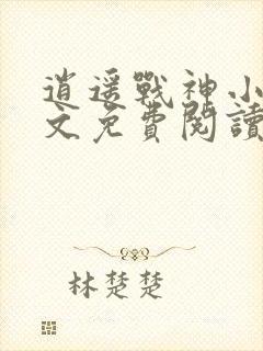 逍遥战神小说全文免费阅读