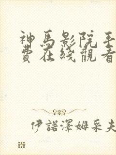 神马影院手机免费在线观看伦理片