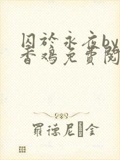 囚于永夜by麦香鸡免费阅读无删减