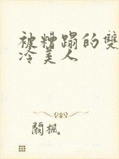 被糟蹋的双性清冷美人