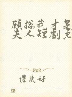 顾总我才是你的夫人短剧免费观看全集