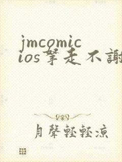 jmcomicios拿走不谢