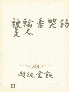 被轮番哭的清冷美人