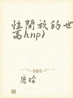 性开放的世界(高hnp)