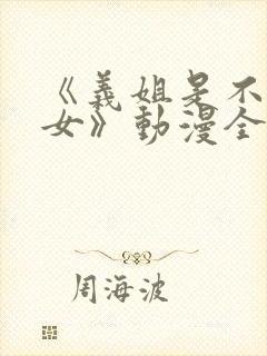 《义姐是不是良女》动漫全集