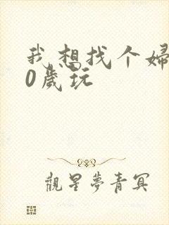 我想找个妇女50岁玩