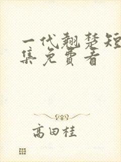 一代翘楚短剧全集免费看