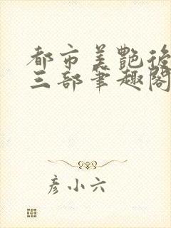 都市美艳后宫第三部笔趣阁免费阅读