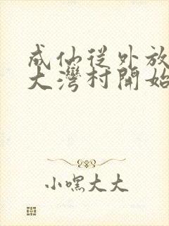 成仙从外放驻守大湾村开始笔趣阁