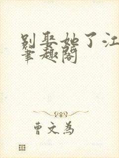 别娶她了江婉清笔趣阁