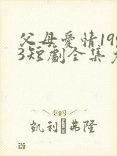 父母爱情1993短剧全集免费观看