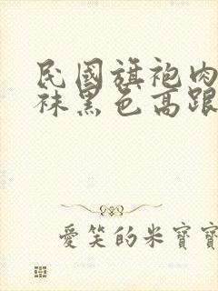 民国旗袍肉色丝袜黑色高跟鞋