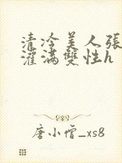 清冷美人张开腿灌满双性h封面