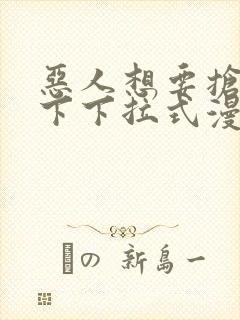 恶人想要抢救一下下拉式漫画免费阅读