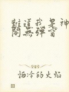 难道我是神笔趣阁无弹窗