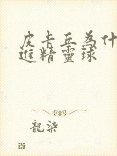 皮卡丘为什么不进精灵球