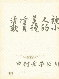 清冷美人被多人欺负后的小说免费