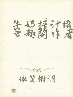 牛奶榨汁机po笔趣阁作者炖一碗汤