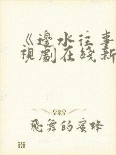 《边水往事》电视剧在线新电视剧